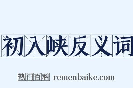 初入峡反义词是什么意思的图片